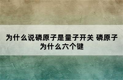 为什么说磷原子是量子开关 磷原子为什么六个键